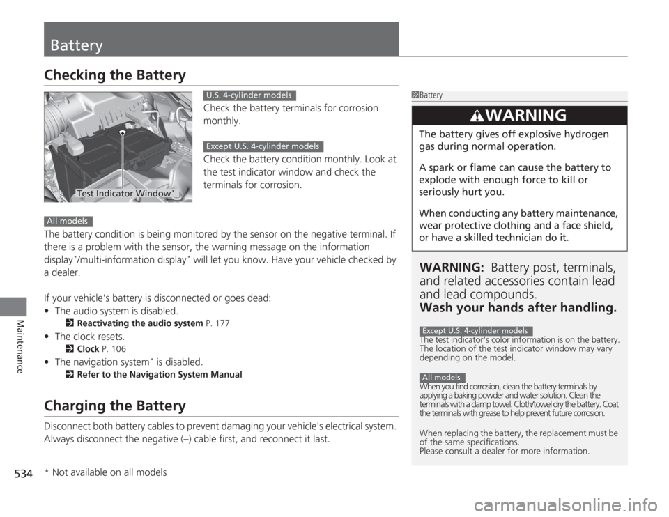 HONDA ACCORD 2014 9.G Owners Guide 534Maintenance
BatteryChecking the Battery
Check the battery terminals for corrosion
monthly.
Check the battery condition monthly. Look at
the test indicator window and check the
terminals for corr HONDA ACCORD 2014 9.G Owners Guide 534Maintenance
BatteryChecking the Battery
Check the battery terminals for corrosion
monthly.
Check the battery condition monthly. Look at
the test indicator window and check the
terminals for corr