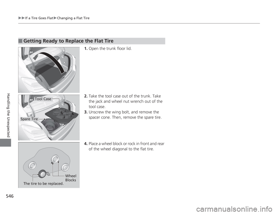 HONDA ACCORD 2014 9.G Owners Manual 546
uuIf a Tire Goes Flat uChanging a Flat Tire
Handling the Unexpected
1. Open the trunk floor lid.
2. Take the tool case out of the trunk. Take
the jack and wheel nut wrench out of the
tool case.
HONDA ACCORD 2014 9.G Owners Manual 546
uuIf a Tire Goes Flat uChanging a Flat Tire
Handling the Unexpected
1. Open the trunk floor lid.
2. Take the tool case out of the trunk. Take
the jack and wheel nut wrench out of the
tool case.
