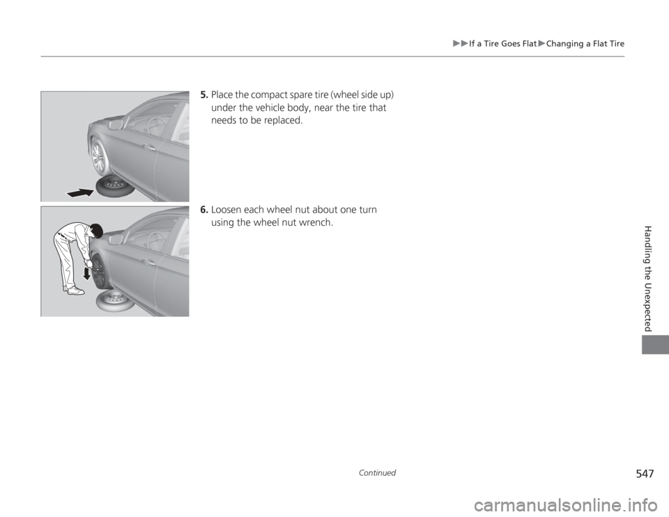 HONDA ACCORD 2014 9.G Owners Manual 547
uuIf a Tire Goes Flat uChanging a Flat Tire
Continued
Handling the Unexpected
5. Place the compact spare tire (wheel side up)
under the vehicle body, near the tire that
needs to be replaced.
6. HONDA ACCORD 2014 9.G Owners Manual 547
uuIf a Tire Goes Flat uChanging a Flat Tire
Continued
Handling the Unexpected
5. Place the compact spare tire (wheel side up)
under the vehicle body, near the tire that
needs to be replaced.
6.