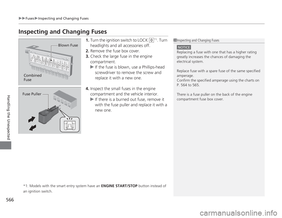 HONDA ACCORD 2014 9.G Owners Manual 566
uuFuses uInspecting and Changing Fuses
Handling the Unexpected
Inspecting and Changing Fuses
1. Turn the ignition switch to LOCK 
(0
*1. Turn 
headlights and all accessories off.
2. Remove the fus