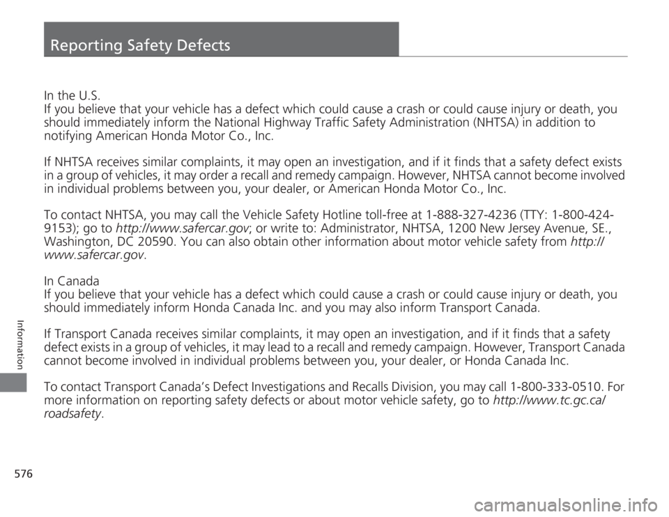 HONDA ACCORD 2014 9.G Owners Manual 576Information
Reporting Safety DefectsIn the U.S.
If you believe that your vehicle has a defect which could cause a crash or could cause injury or death, you 
should immediately inform the National H