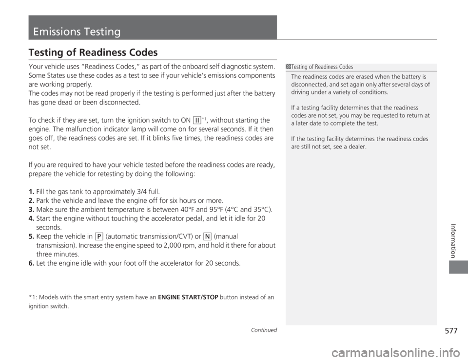 HONDA ACCORD 2014 9.G Owners Manual 577
Continued
Information
Emissions TestingTesting of Readiness CodesYour vehicle uses “Readiness Codes,” as part of the onboard self diagnostic system. 
Some States use these codes as a test to s