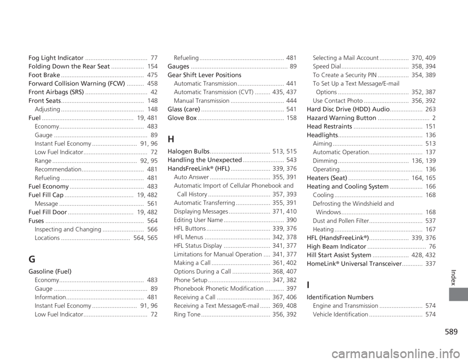 HONDA ACCORD 2014 9.G Owners Manual 589
Index
Fog Light Indicator....................................  77
Folding Down the Rear Seat ...................  154
Foot Brake ................................................  475
Forward Colli