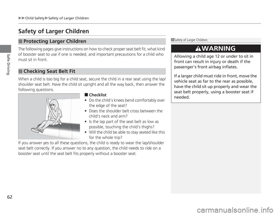 HONDA ACCORD 2014 9.G Repair Manual 62
uuChild Safety uSafety of Larger Children
Safe Driving
Safety of Larger ChildrenThe following pages give instructi ons on how to check proper seat belt fit, what kind 
of booster seat to use if one