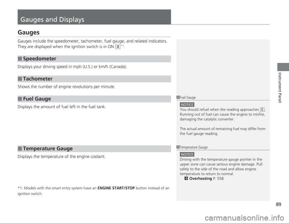 HONDA ACCORD 2014 9.G Owners Manual 89Instrument Panel
Gauges and DisplaysGaugesGauges include the speedometer, tachometer, fuel gauge, and related indicators. 
They are displayed when the ignition switch is in ON 
(w
*1.
Displays your 