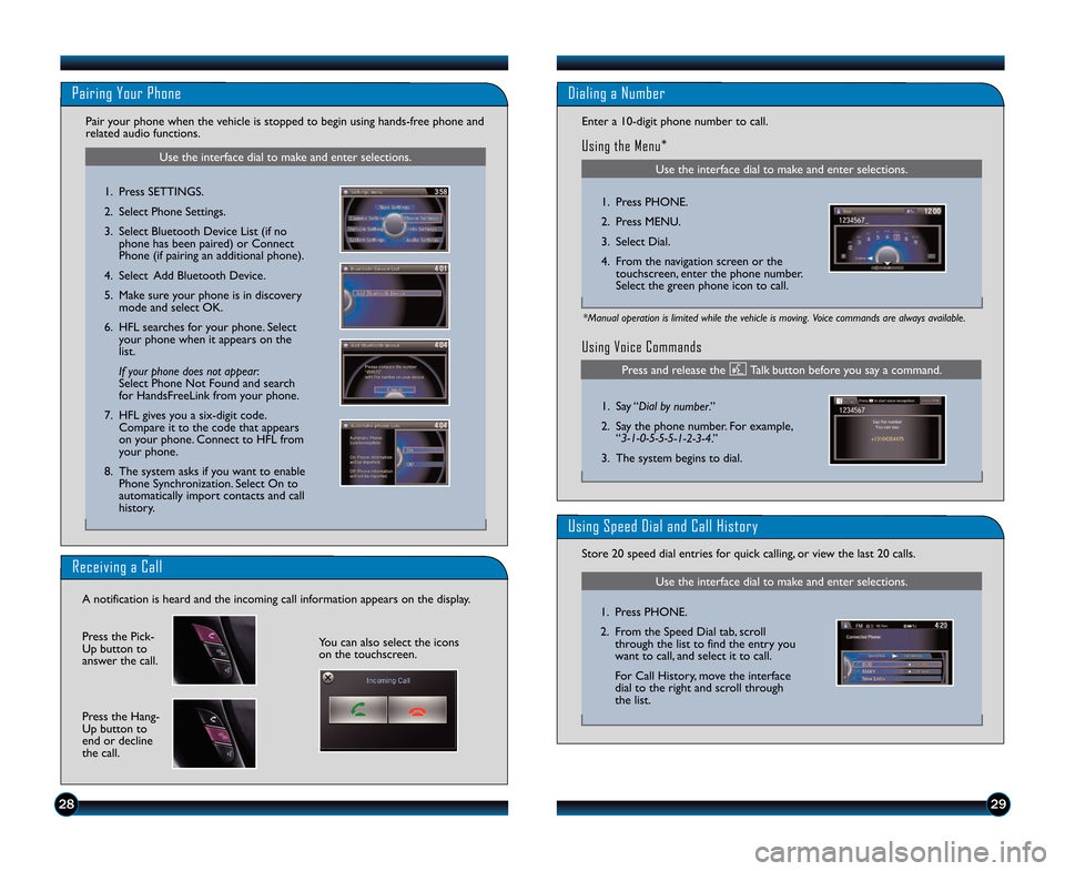 HONDA ACCORD SEDAN 2014 9.G Technology Reference Guide 2\b29
Use the interface dial to make and enter selections.
Pairing Your Phone
Pair your phone when the vehicle is stopped to begin using hands\bfree phone and
related audio functions.
\f. Press SETTIN