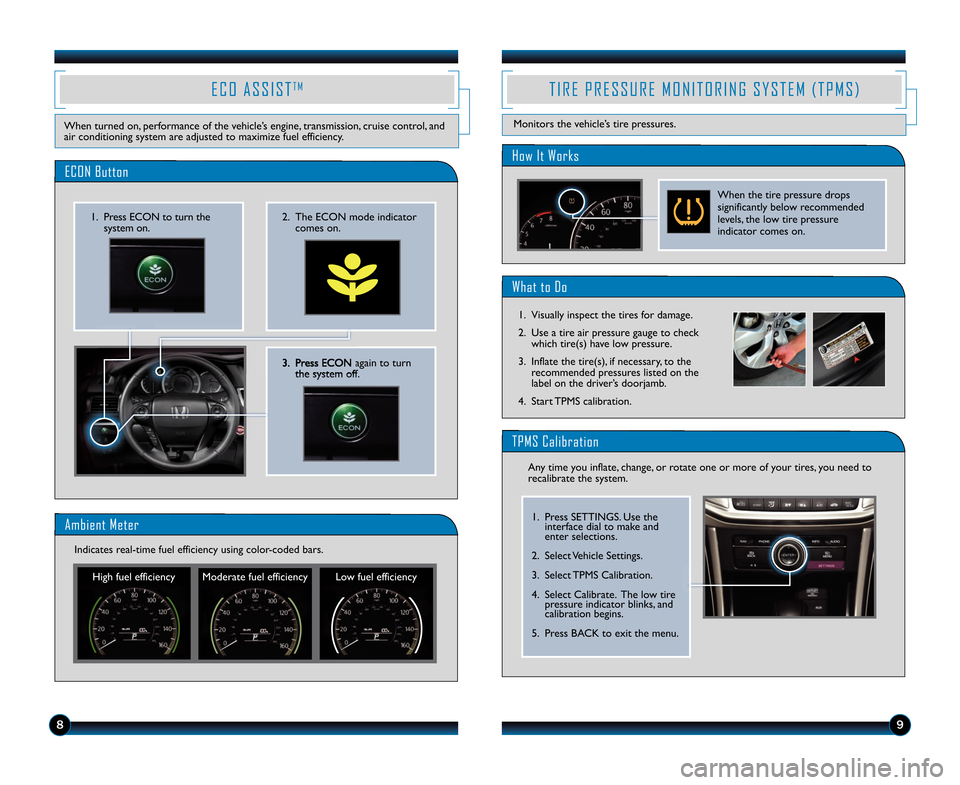 HONDA ACCORD SEDAN 2014 9.G Technology Reference Guide \b9
3. Press ECON again to turnthe system off.
2. The ECON mode indicatorcomes on.\f. Press ECON to turn thesystem on.
ECON Button
E C O   A S S I S TT M
When turned on, performance of the vehicle’s