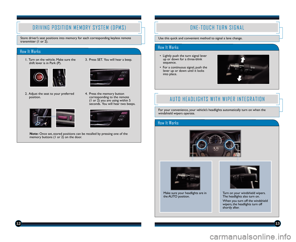 HONDA ACCORD SEDAN 2014 9.G Technology Reference Guide 1213
D R I V I N G   P O S I T I O N   M E M O R Y   S Y S T E M   ( D P M S )
Store driver’s seat positions into memory for each corresponding keyless remote
transmitter (\f or 2).
How It Works
\f.