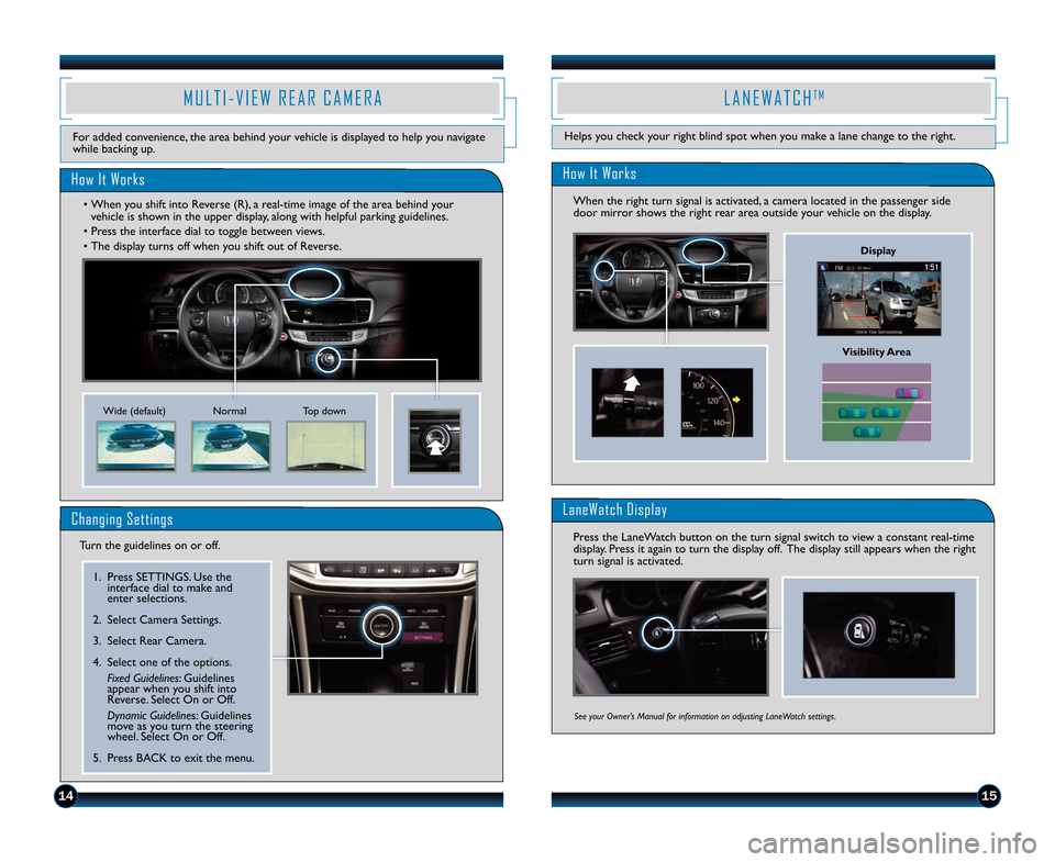 HONDA ACCORD SEDAN 2014 9.G Technology Reference Guide 1415
M U L T I � V I E W   R E A R   C A M E R A
How It Works
For added convenience, the area behind your vehicle is displayed to help you navigate
while backing up.
Normal Top down
Wide (default)
•