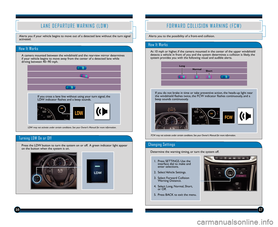 HONDA ACCORD SEDAN 2014 9.G Technology Reference Guide 1617
L A N E   D E P A R T U R E   W A R N I N G   ( L D W )
Alerts you if your vehicle begins to move out of a detected lane without the turn sig\2nal
activated.
How It Works
Turning LDW On or Off
Pr