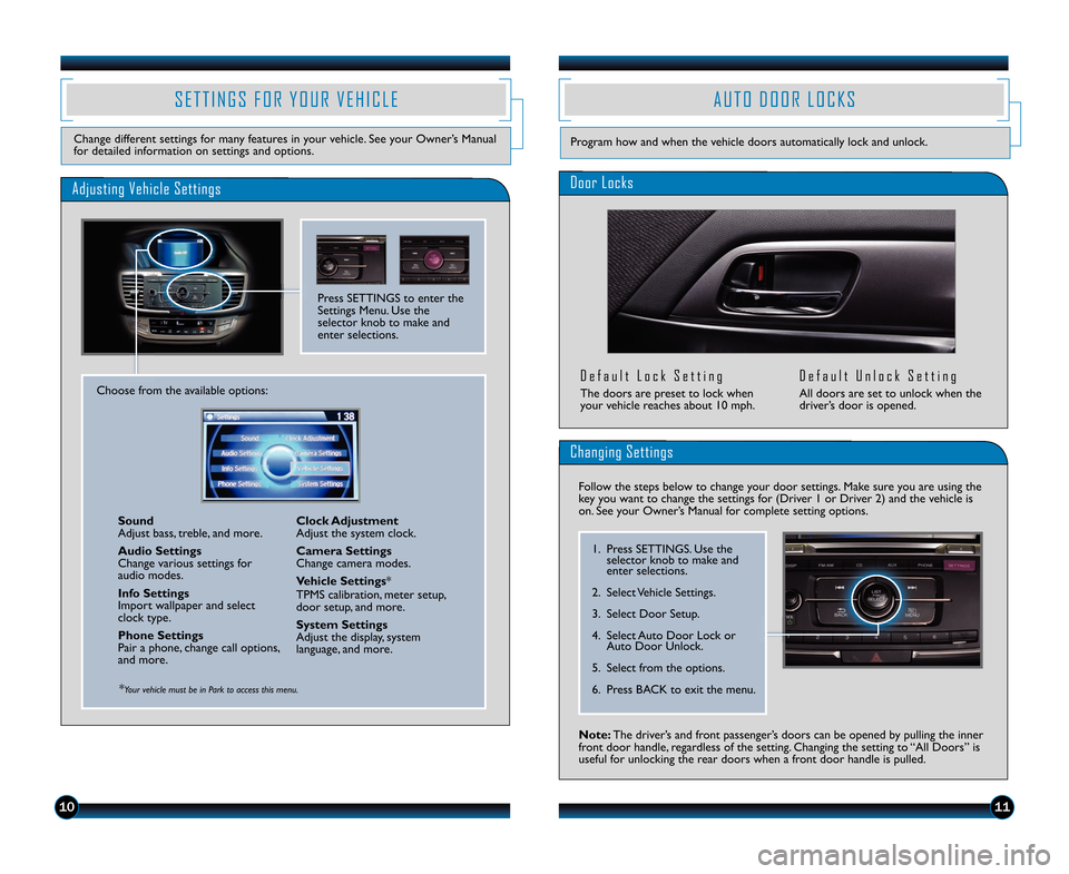 HONDA ACCORD SEDAN 2014 9.G Technology Reference Guide 10
S E T T I N G S   F O R   Y O U R   V E H I C L E
Change different settings for many features in your vehicle\b See your Owner’s Manual
for detailed information on settings and options\b
Adjustin