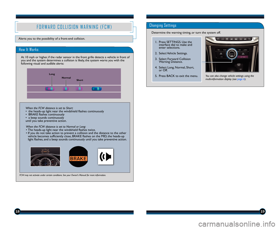 HONDA ACCORD TOURING 2014 9.G Technology Reference Guide 1\b19
F O R W A R D   C O L L I S I O N   W A R N I N G   ( F C W )
Alerts you to the possibility of a front�end collision.
Changing Settings
Determine the warning timing\b or turn the system off.
1. 