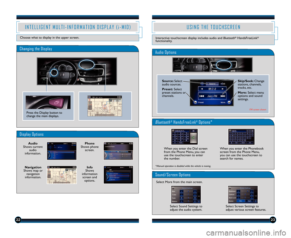 HONDA ACCORD TOURING 2014 9.G Technology Reference Guide Display Options
Press the Display button tochange the main displays.
PhoneShows phonescreen.
InfoShowsinformationscreen andoptions.
NavigationShows map ornavigationinformation.
AudioShows currentaudio