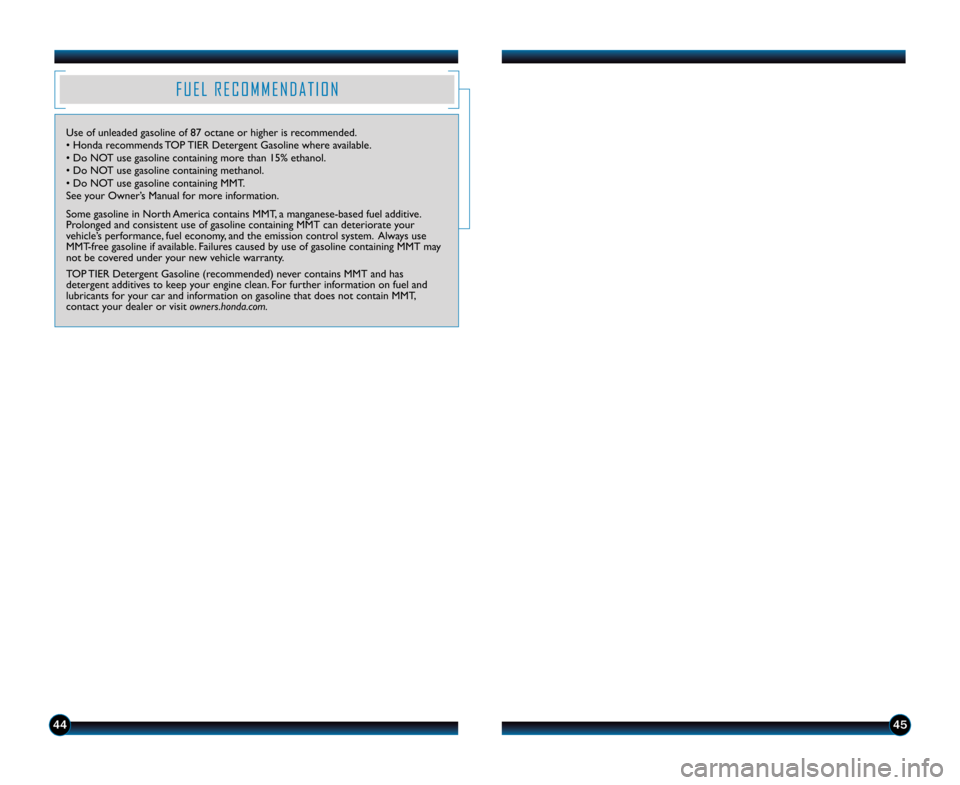 HONDA ACCORD TOURING 2014 9.G Technology Reference Guide 4445
F U E L   R E C O M M E N D A T I O N
Use of unleaded gasoline of 87 octane or h\1igher is recommended.
• Honda recommends TOP TIER Detergent Gasoline where available. 
• Do NOT use gasoline 