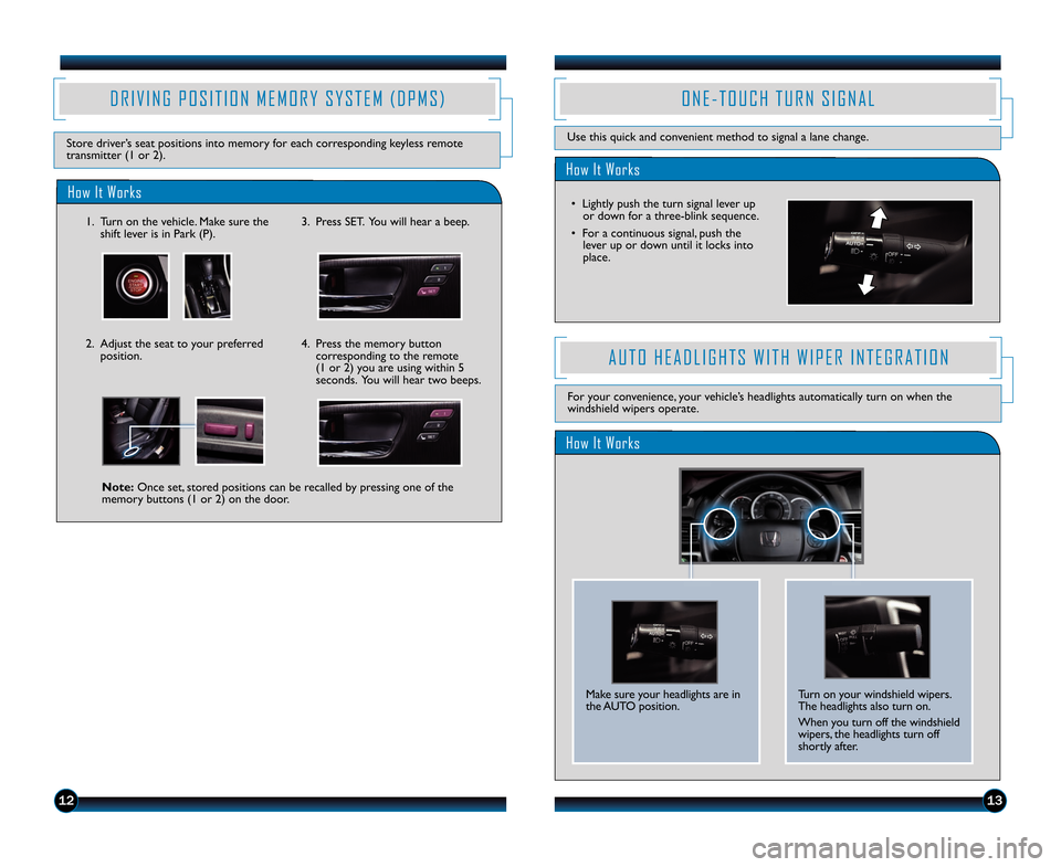 HONDA ACCORD TOURING 2014 9.G Technology Reference Guide 1213
How It Works
O N E � T O U C H   T U R N   S I G N A L
Use this quick and convenient method to signal a lane change.
•  Lightly push the turn signal lever upor down for a three�blink sequence.
