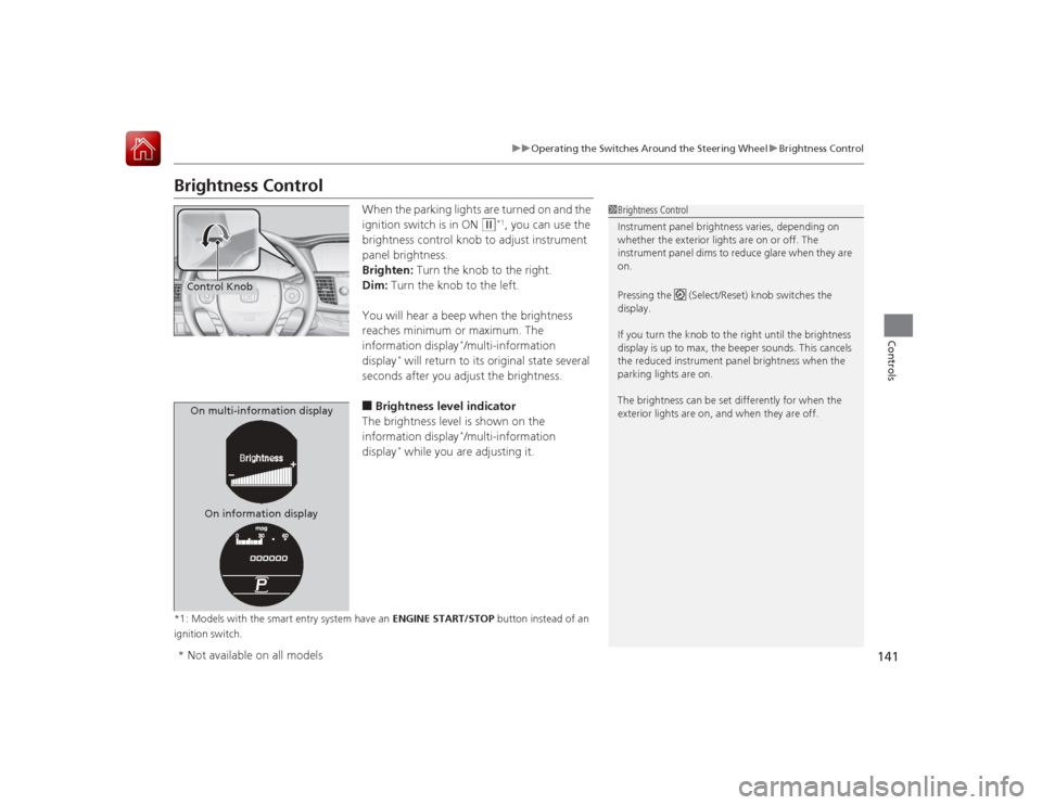 HONDA ACCORD 2015 9.G Owners Manual 141
uuOperating the Switches Around the Steering Wheel uBrightness Control
Controls
Brightness Control
When the parking lights are turned on and the
ignition switch is in ON
(w
*1, you can use the
HONDA ACCORD 2015 9.G Owners Manual 141
uuOperating the Switches Around the Steering Wheel uBrightness Control
Controls
Brightness Control
When the parking lights are turned on and the
ignition switch is in ON
(w
*1, you can use the