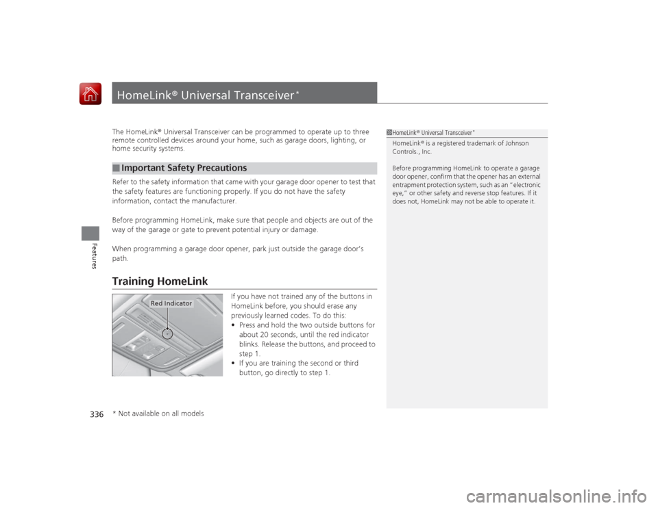 HONDA ACCORD 2015 9.G Owners Manual 336Features
HomeLink® Universal Transceiver
*
The HomeLink ® Universal Transceiver can be programmed to operate up to three
remote controlled devices around your home, such as garage doors, lightin HONDA ACCORD 2015 9.G Owners Manual 336Features
HomeLink® Universal Transceiver
*
The HomeLink ® Universal Transceiver can be programmed to operate up to three
remote controlled devices around your home, such as garage doors, lightin