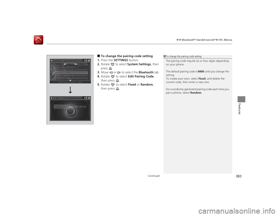 HONDA ACCORD 2015 9.G Owners Manual Continued
383
uuBluetooth ® HandsFreeLink ®u HFL Menus
Features
■To change the pairing code setting
1. Press the SETTINGS button.
2. Rotate to select System Settings, then
press .
3. Move HONDA ACCORD 2015 9.G Owners Manual Continued
383
uuBluetooth ® HandsFreeLink ®u HFL Menus
Features
■To change the pairing code setting
1. Press the SETTINGS button.
2. Rotate to select System Settings, then
press .
3. Move