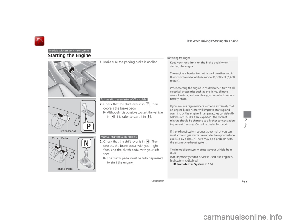HONDA ACCORD 2015 9.G Owners Manual 427
uuWhen Driving uStarting the Engine
Continued
Driving
Starting the Engine
1. Make sure the parking brake is applied.
2. Check that the shift lever is in
(P
, then
depress the brake pedal.
u Alth HONDA ACCORD 2015 9.G Owners Manual 427
uuWhen Driving uStarting the Engine
Continued
Driving
Starting the Engine
1. Make sure the parking brake is applied.
2. Check that the shift lever is in
(P
, then
depress the brake pedal.
u Alth