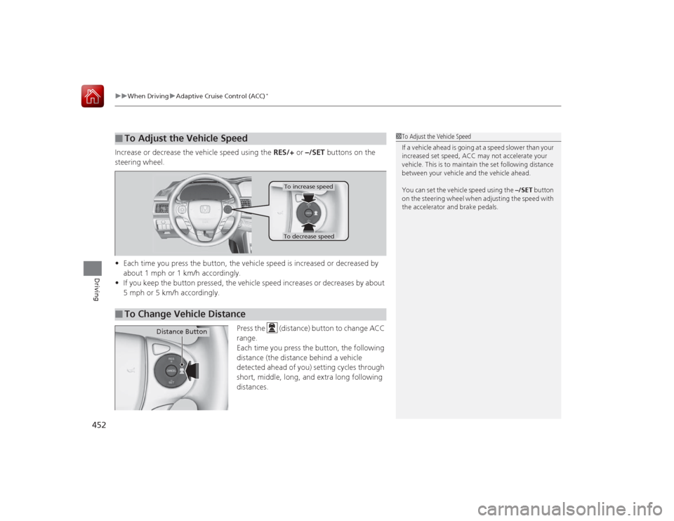 HONDA ACCORD 2015 9.G Owners Manual uuWhen Driving uAdaptive Cruise Control (ACC)
*
452Driving
Increase or decrease the vehicle speed using the RES/+ or –/SET buttons on the
steering wheel.
• Each time you press the button, the ve HONDA ACCORD 2015 9.G Owners Manual uuWhen Driving uAdaptive Cruise Control (ACC)
*
452Driving
Increase or decrease the vehicle speed using the RES/+ or –/SET buttons on the
steering wheel.
• Each time you press the button, the ve