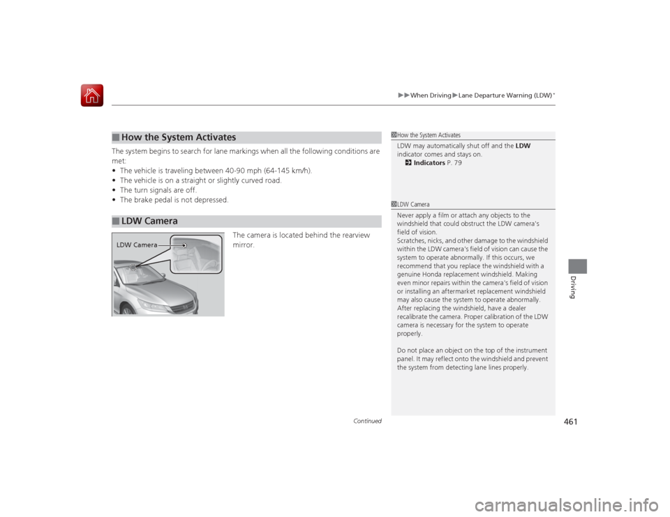 HONDA ACCORD 2015 9.G Owners Manual Continued
461
uuWhen Driving uLane Departure Warning (LDW)
*
Driving
The system begins to search for lane markings when all the following conditions are 
met:
• The vehicle is traveling between 40-9