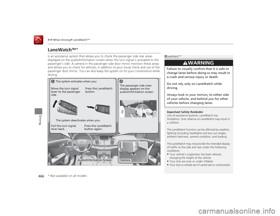 HONDA ACCORD 2015 9.G Owners Manual 466
uuWhen Driving uLaneWatch
TM*
Driving
LaneWatch
TM
*
Is an assistance system that allows you to check the passenger side rear areas 
displayed on the audio/information screen when the turn signal 