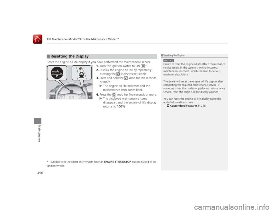 HONDA ACCORD 2015 9.G Owners Manual uuMaintenance Minder
TMuTo Use Maintenance Minder
TM
490Maintenance
Reset the engine oil life display if you have performed the maintenance service.
1.Turn the ignition switch to ON 
(w
*1.
2. Display