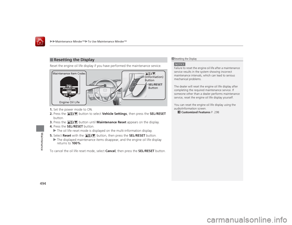 HONDA ACCORD 2015 9.G Owners Manual uuMaintenance Minder
TMuTo Use Maintenance Minder
TM
494Maintenance
Reset the engine oil life display if you have performed the maintenance service.
1. Set the power mode to ON.
2. Press the button HONDA ACCORD 2015 9.G Owners Manual uuMaintenance Minder
TMuTo Use Maintenance Minder
TM
494Maintenance
Reset the engine oil life display if you have performed the maintenance service.
1. Set the power mode to ON.
2. Press the button
