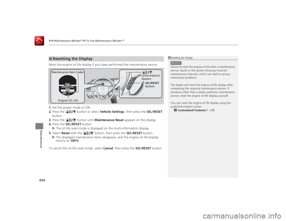 HONDA ACCORD 2015 9.G Owners Manual uuMaintenance Minder
TMuTo Use Maintenance Minder
TM
494Maintenance
Reset the engine oil life display if you have performed the maintenance service.
1. Set the power mode to ON.
2. Press the   button 