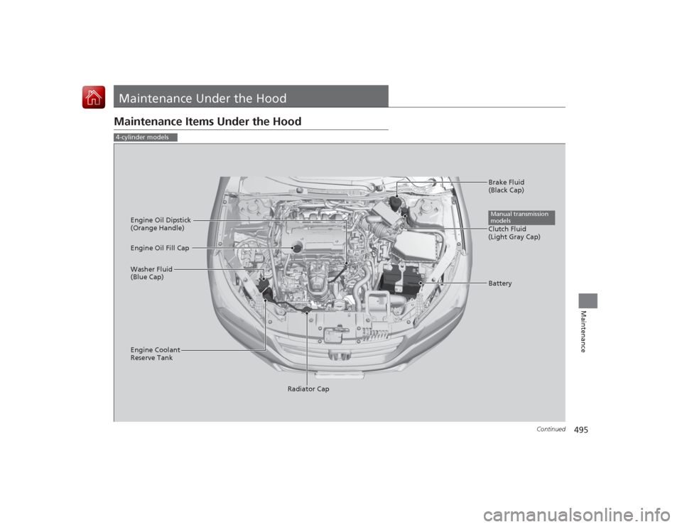 HONDA ACCORD 2015 9.G Owners Manual 495
Continued
Maintenance
Maintenance Under the HoodMaintenance Items Under the Hood4-cylinder models
Brake Fluid
(Black Cap)
Engine Coolant
Reserve Tank Radiator Cap
Washer Fluid
(Blue Cap) Engine HONDA ACCORD 2015 9.G Owners Manual 495
Continued
Maintenance
Maintenance Under the HoodMaintenance Items Under the Hood4-cylinder models
Brake Fluid
(Black Cap)
Engine Coolant
Reserve Tank Radiator Cap
Washer Fluid
(Blue Cap) Engine