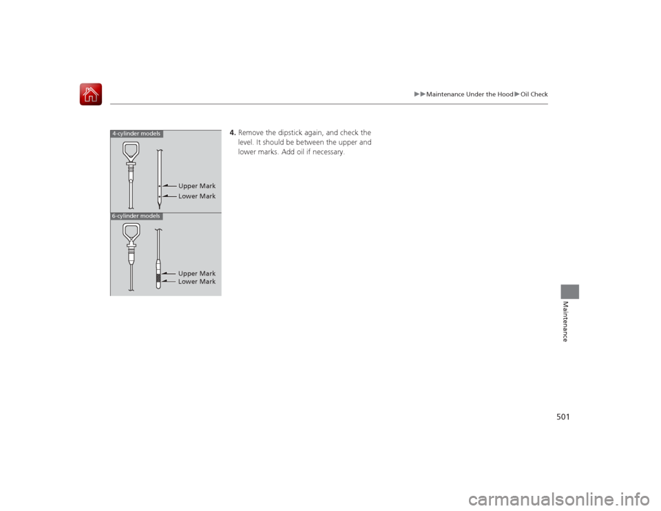 HONDA ACCORD 2015 9.G Service Manual 501
uuMaintenance Under the Hood uOil Check
Maintenance
4. Remove the dipstick again, and check the 
level. It should be  between the upper and 
lower marks. Add oil if necessary.
4-cylinder models6-c