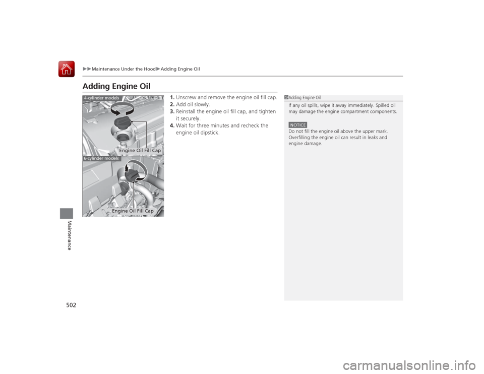 HONDA ACCORD 2015 9.G Owners Manual 502
uuMaintenance Under the Hood uAdding Engine Oil
Maintenance
Adding Engine Oil
1. Unscrew and remove the engine oil fill cap.
2. Add oil slowly.
3. Reinstall the engine oil fill cap, and tighten
i HONDA ACCORD 2015 9.G Owners Manual 502
uuMaintenance Under the Hood uAdding Engine Oil
Maintenance
Adding Engine Oil
1. Unscrew and remove the engine oil fill cap.
2. Add oil slowly.
3. Reinstall the engine oil fill cap, and tighten
i