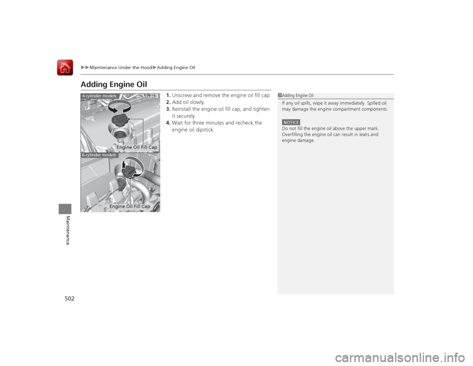 HONDA ACCORD 2015 9.G Service Manual 502
uuMaintenance Under the Hood uAdding Engine Oil
Maintenance
Adding Engine Oil
1. Unscrew and remove the engine oil fill cap.
2. Add oil slowly.
3. Reinstall the engine oil fill cap, and tighten 
i