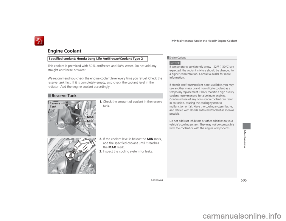 HONDA ACCORD 2015 9.G Service Manual 505
uuMaintenance Under the Hood uEngine Coolant
Continued
Maintenance
Engine CoolantThis coolant is premixed with 50% antifreeze and 50% water. Do not add any 
straight antifreeze or water.
We recomm