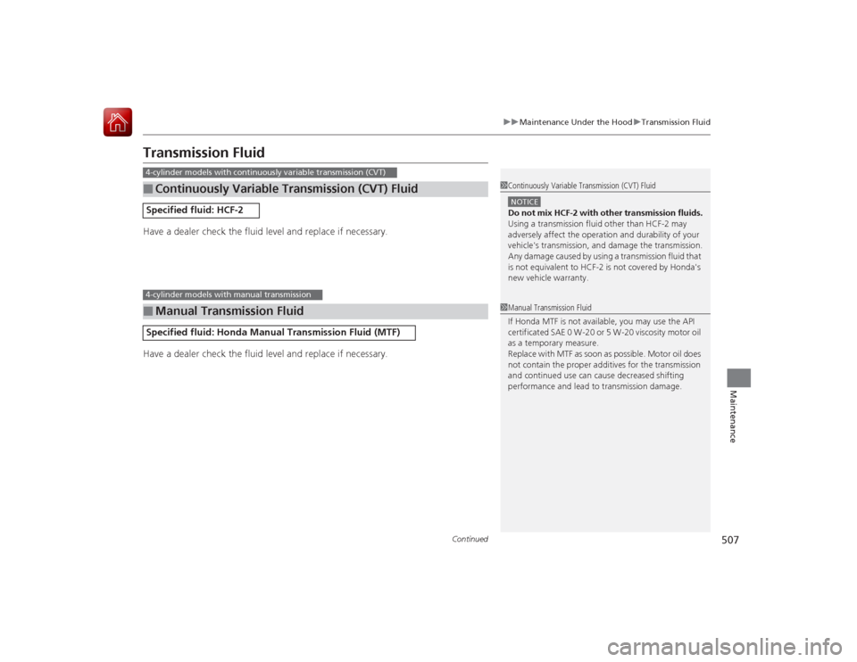 HONDA ACCORD 2015 9.G Service Manual 507
uuMaintenance Under the Hood uTransmission Fluid
Continued
Maintenance
Transmission FluidHave a dealer check the fluid level and replace if necessary.
Have a dealer check the fluid level and repla