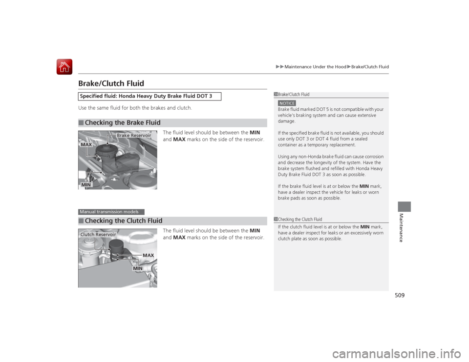 HONDA ACCORD 2015 9.G Service Manual 509
uuMaintenance Under the Hood uBrake/Clutch Fluid
Maintenance
Brake/Clutch FluidUse the same fluid for both the brakes and clutch.
The fluid level should be between the  MIN 
and  MAX  marks on the