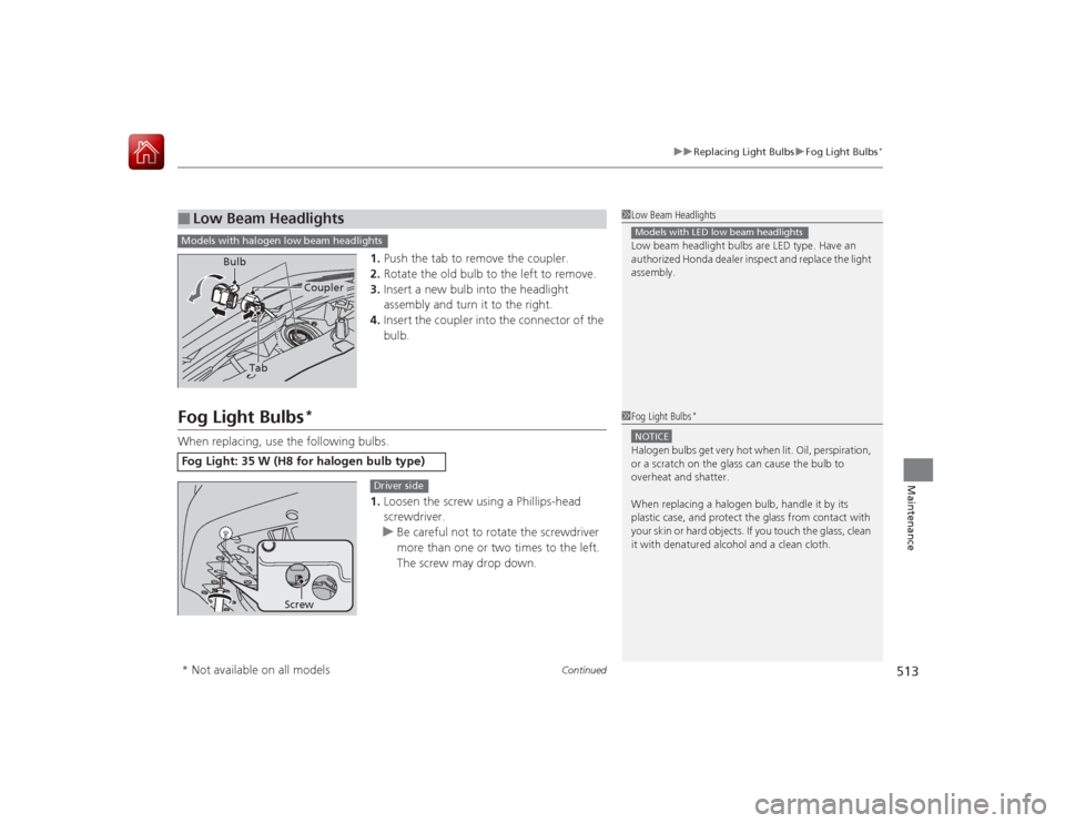 HONDA ACCORD 2015 9.G Owners Manual Continued
513
uuReplacing Light Bulbs uFog Light Bulbs
*
Maintenance
1. Push the tab to remove the coupler.
2. Rotate the old bulb to the left to remove.
3. Insert a new bulb into the headlight
assem HONDA ACCORD 2015 9.G Owners Manual Continued
513
uuReplacing Light Bulbs uFog Light Bulbs
*
Maintenance
1. Push the tab to remove the coupler.
2. Rotate the old bulb to the left to remove.
3. Insert a new bulb into the headlight
assem