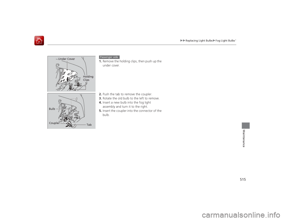 HONDA ACCORD 2015 9.G Owners Manual 515
uuReplacing Light Bulbs uFog Light Bulbs
*
Maintenance
1. Remove the holding clip s, then push up the
under cover.
2. Push the tab to remove the coupler.
3. Rotate the old bulb to the left to rem HONDA ACCORD 2015 9.G Owners Manual 515
uuReplacing Light Bulbs uFog Light Bulbs
*
Maintenance
1. Remove the holding clip s, then push up the
under cover.
2. Push the tab to remove the coupler.
3. Rotate the old bulb to the left to rem