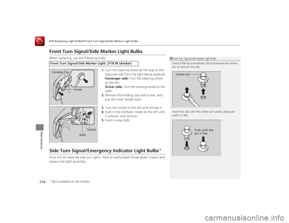 HONDA ACCORD 2015 9.G Owners Manual 516
uuReplacing Light Bulbs uFront Turn Signal/Side Marker Light Bulbs
Maintenance
Front Turn Signal/Side Marker Light BulbsWhen replacing, use the following bulbs.
1.Turn the steering wheel all the w HONDA ACCORD 2015 9.G Owners Manual 516
uuReplacing Light Bulbs uFront Turn Signal/Side Marker Light Bulbs
Maintenance
Front Turn Signal/Side Marker Light BulbsWhen replacing, use the following bulbs.
1.Turn the steering wheel all the w
