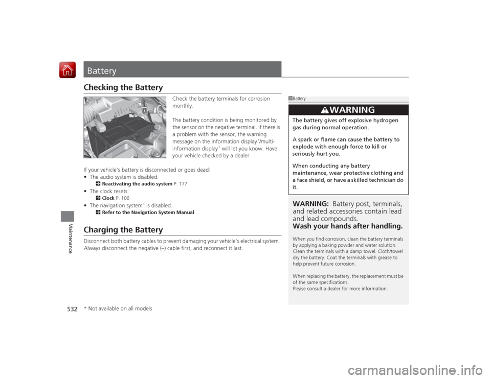 HONDA ACCORD 2015 9.G Owners Guide 532Maintenance
BatteryChecking the Battery
Check the battery terminals for corrosion
monthly.
The battery condition is being monitored by
the sensor on the negative terminal. If there is
a problem HONDA ACCORD 2015 9.G Owners Guide 532Maintenance
BatteryChecking the Battery
Check the battery terminals for corrosion
monthly.
The battery condition is being monitored by
the sensor on the negative terminal. If there is
a problem