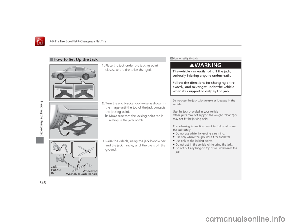HONDA ACCORD 2015 9.G Owners Manual uuIf a Tire Goes Flat uChanging a Flat Tire
546Handling the Unexpected
1. Place the jack under the jacking point
closest to the tire to be changed.
2. Turn the end bracket clockwise as shown in
the HONDA ACCORD 2015 9.G Owners Manual uuIf a Tire Goes Flat uChanging a Flat Tire
546Handling the Unexpected
1. Place the jack under the jacking point
closest to the tire to be changed.
2. Turn the end bracket clockwise as shown in
the