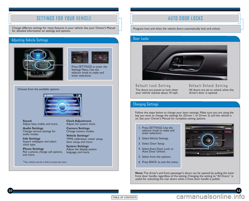 HONDA ACCORD SEDAN 2015 9.G Technology Reference Guide 10
SETTINGS FOR YOUR VEHICLE
Change different settings for many features in your vehicle. See your Owner’s Manual
for detailed information on settings and options.
Adjusting Vehicle Settings
Press S HONDA ACCORD SEDAN 2015 9.G Technology Reference Guide 10
SETTINGS FOR YOUR VEHICLE
Change different settings for many features in your vehicle. See your Owner’s Manual
for detailed information on settings and options.
Adjusting Vehicle Settings
Press S