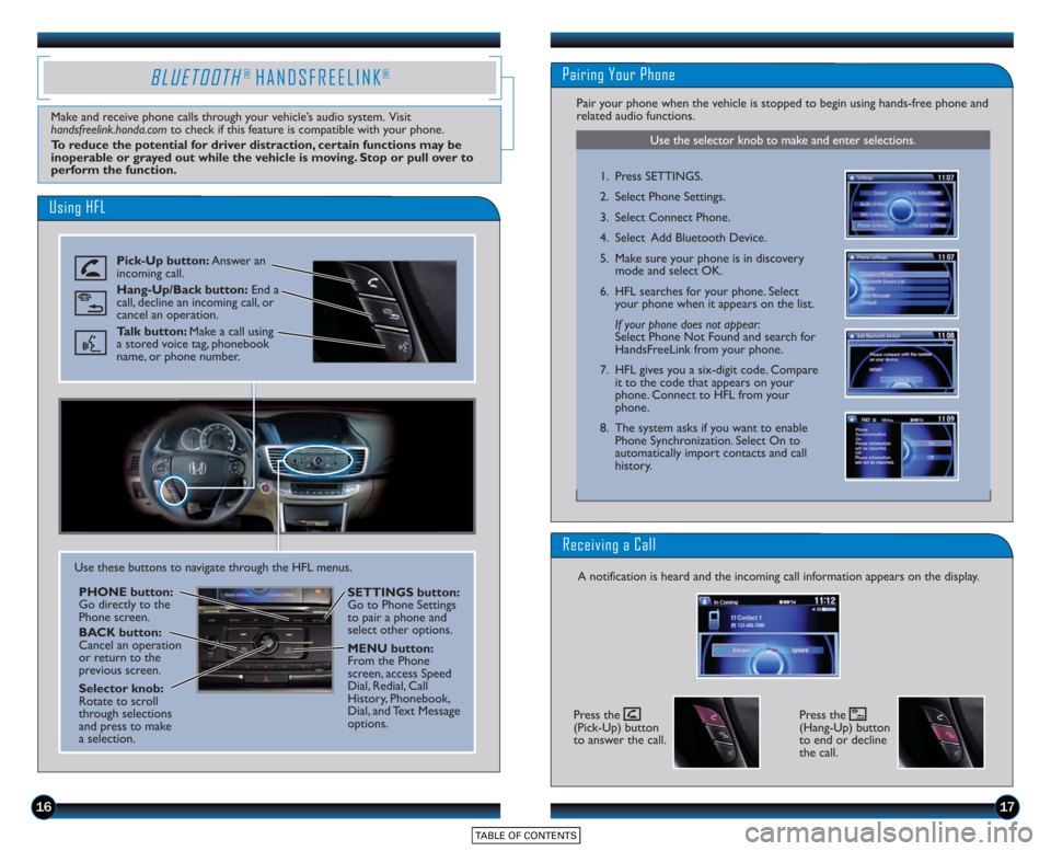 HONDA ACCORD SEDAN 2015 9.G Technology Reference Guide 1617
Using HFL
Pick-Up button:Answer an
incoming call.
Hang-Up/Back button: End a
call, decline an incoming call, or
cancel an operation.
Talk button: Make a call using
a stored voice tag, phonebook HONDA ACCORD SEDAN 2015 9.G Technology Reference Guide 1617
Using HFL
Pick-Up button:Answer an
incoming call.
Hang-Up/Back button: End a
call, decline an incoming call, or
cancel an operation.
Talk button: Make a call using
a stored voice tag, phonebook
