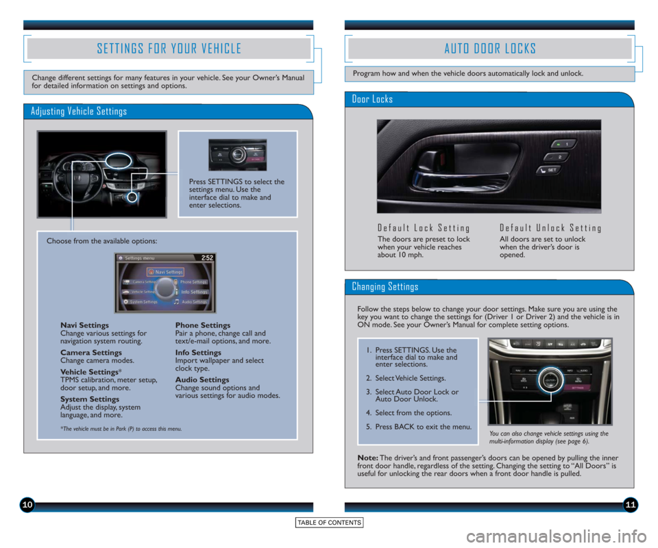 HONDA ACCORD TOURING 2015 9.G Technology Reference Guide 1011
Door Locks
Default Lock Setting
The doors are preset to lock
when your vehicle reaches
about 10 mph.
Default Unlock Setting
All doors are set to unlock
when the driver’s door is
opened.
AUTO D HONDA ACCORD TOURING 2015 9.G Technology Reference Guide 1011
Door Locks
Default Lock Setting
The doors are preset to lock
when your vehicle reaches
about 10 mph.
Default Unlock Setting
All doors are set to unlock
when the driver’s door is
opened.
AUTO D