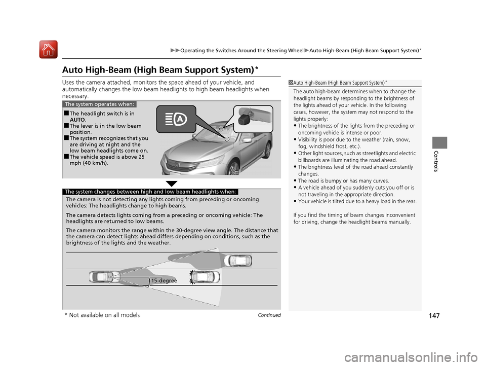 HONDA ACCORD 2016 9.G Owners Manual 147
uuOperating the Switches Around the Steering Wheel uAuto High-Beam (High Beam Support System)*
Continued
Controls
Auto High-Beam (High Beam Support System)*
Uses the camera attached, monitors the 