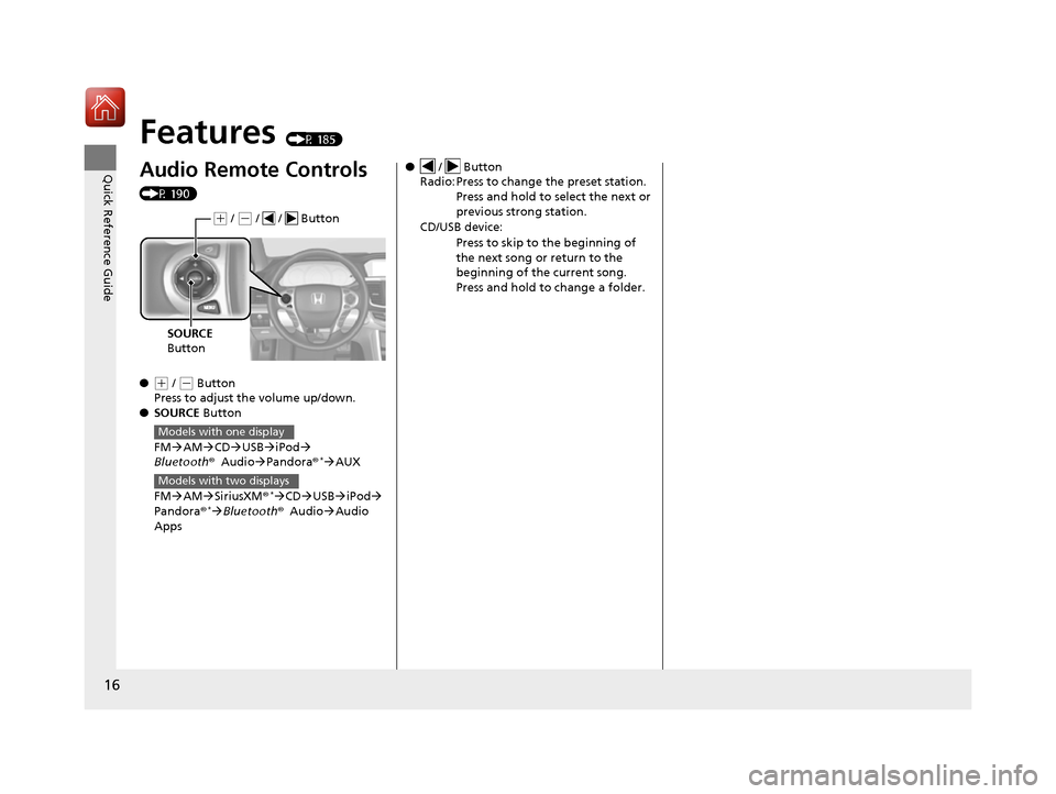 HONDA ACCORD 2016 9.G Owners Manual 16
Quick Reference Guide
Features (P 185)
Audio Remote Controls 
(P 190)
●
(+ / ( - Button
Press to adjust the volume up/down.
● SOURCE  Button
FM AM CD USB iPod 
Bluetooth ®Audio 