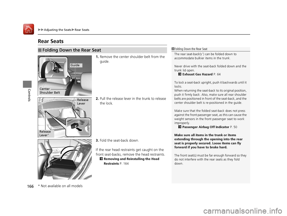 HONDA ACCORD 2016 9.G Owners Manual 166
uuAdjusting the Seats uRear Seats
Controls
Rear Seats
1. Remove the center shoulder belt from the 
guide.
2. Pull the release lever in  the trunk to release 
the lock.
3. Fold the seat-back down.
