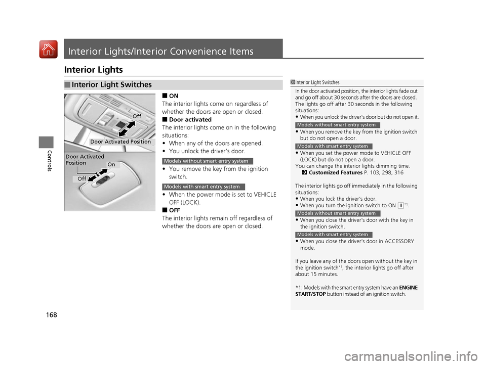 HONDA ACCORD 2016 9.G Owners Manual 168
Controls
Interior Lights/Interior Convenience Items
Interior Lights
■ON
The interior lights come on regardless of 
whether the doors are open or closed.
■Door activated
The interior lights com