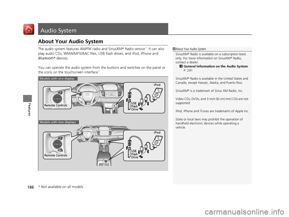 HONDA ACCORD 2016 9.G Owners Manual 186
Features
Audio System
About Your Audio System
The audio system features AM/FM radio and SiriusXM® Radio service*. It can also 
play audio CDs, WMA/MP3/AAC files, USB flash drives, and iPod, iPhon