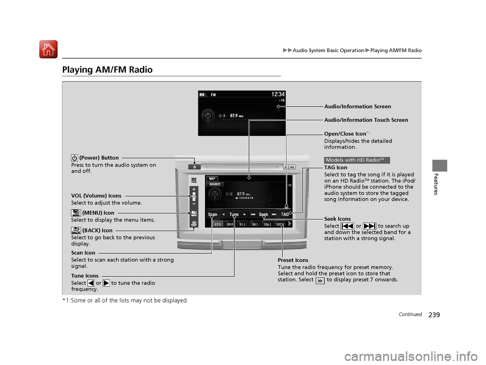 HONDA ACCORD 2016 9.G Owners Manual 239
uuAudio System Basic Operation uPlaying AM/FM Radio
Continued
Features
Playing AM/FM Radio
*1:Some or all of the lists may not be displayed.
VOL (Volume) Icons
Select to adjust the volume.
 (BACK)